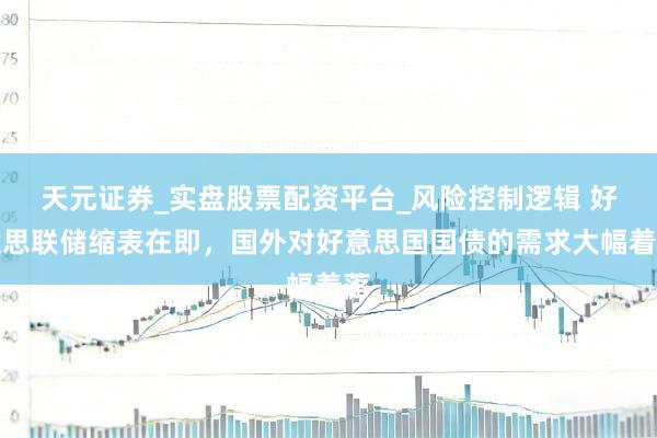 天元证券_实盘股票配资平台_风险控制逻辑 好意思联储缩表在即，国外对好意思国国债的需求大幅着落